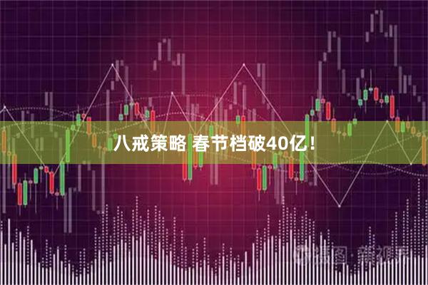 八戒策略 春节档破40亿！