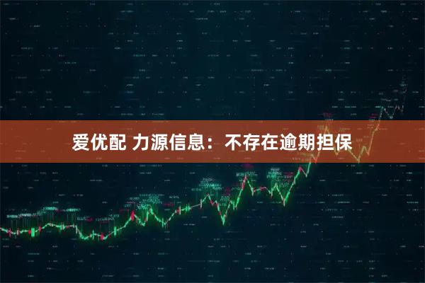 爱优配 力源信息：不存在逾期担保