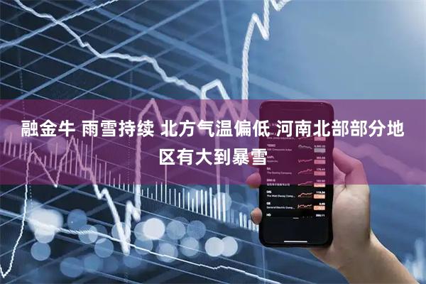 融金牛 雨雪持续 北方气温偏低 河南北部部分地区有大到暴雪