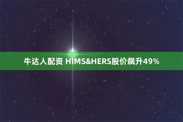 牛达人配资 HIMS&HERS股价飙升49%