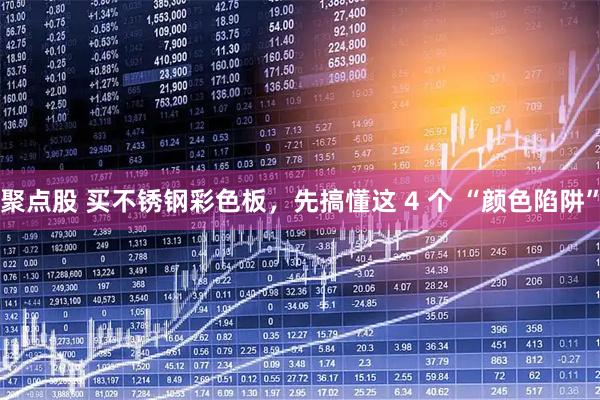 聚点股 买不锈钢彩色板，先搞懂这 4 个 “颜色陷阱”