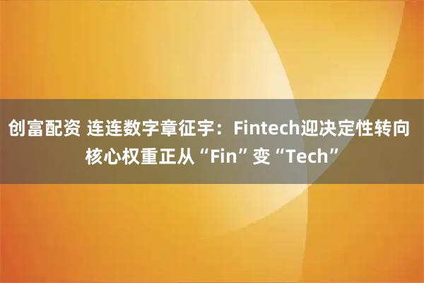 创富配资 连连数字章征宇：Fintech迎决定性转向 核心权重正从“Fin”变“Tech”