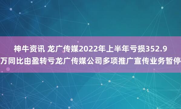 神牛资讯 龙广传媒2022年上半年亏损352.9万同比由盈转亏龙广传媒公司多项推广宣传业务暂停
