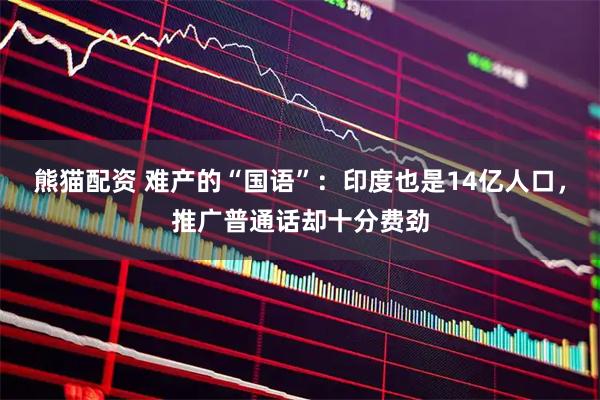 熊猫配资 难产的“国语”：印度也是14亿人口，推广普通话却十分费劲