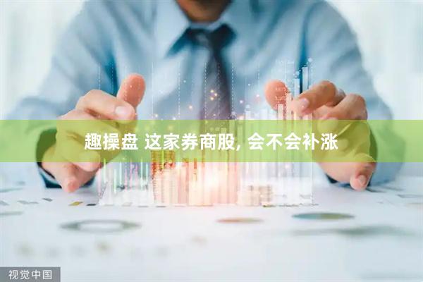 趣操盘 这家券商股, 会不会补涨