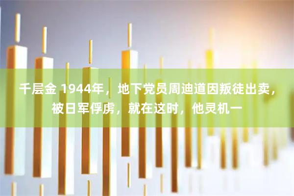千层金 1944年，地下党员周迪道因叛徒出卖，被日军俘虏，就在这时，他灵机一