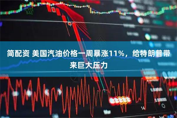简配资 美国汽油价格一周暴涨11%，给特朗普带来巨大压力