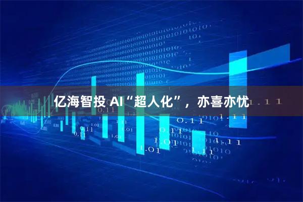 亿海智投 AI“超人化”，亦喜亦忧