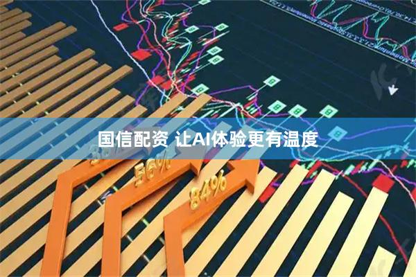 国信配资 让AI体验更有温度
