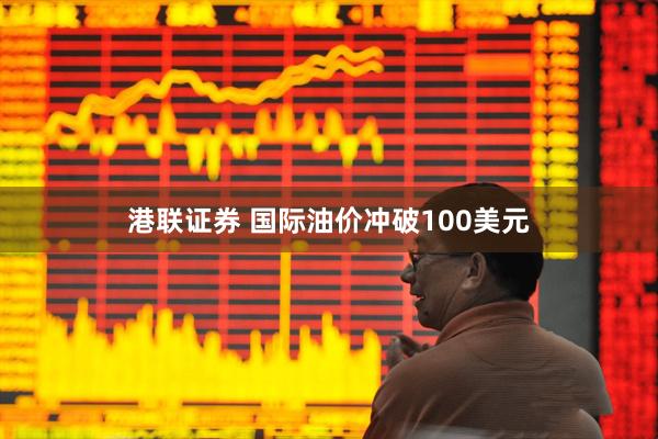 港联证券 国际油价冲破100美元