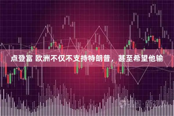 点登富 欧洲不仅不支持特朗普，甚至希望他输