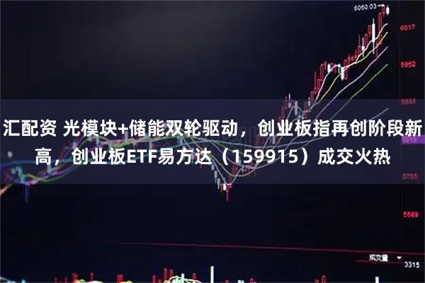 汇配资 光模块+储能双轮驱动，创业板指再创阶段新高，创业板ETF易方达（159915）成交火热