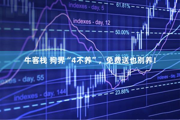 牛客栈 狗界“4不养”，免费送也别养！