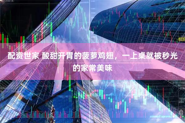 配资世家 酸甜开胃的菠萝鸡翅，一上桌就被秒光的家常美味