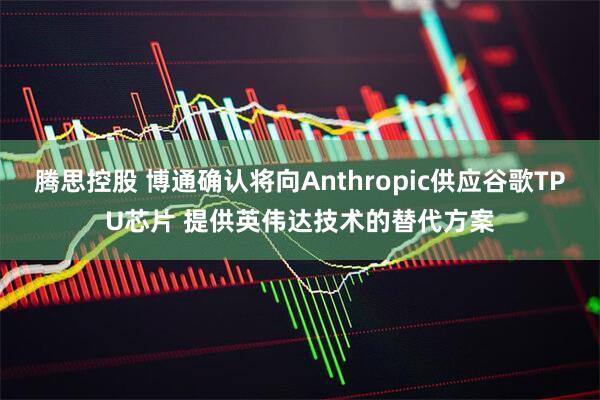腾思控股 博通确认将向Anthropic供应谷歌TPU芯片 提供英伟达技术的替代方案