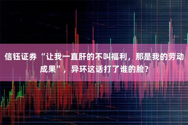 信钰证券 “让我一直肝的不叫福利，那是我的劳动成果”，异环这话打了谁的脸？