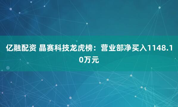 亿融配资 晶赛科技龙虎榜:营业部净买入1148.10万元