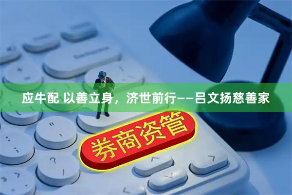 应牛配 以善立身，济世前行——吕文扬慈善家