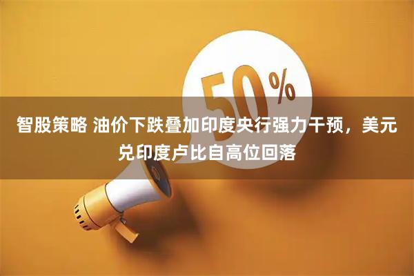 智股策略 油价下跌叠加印度央行强力干预，美元兑印度卢比自高位回落