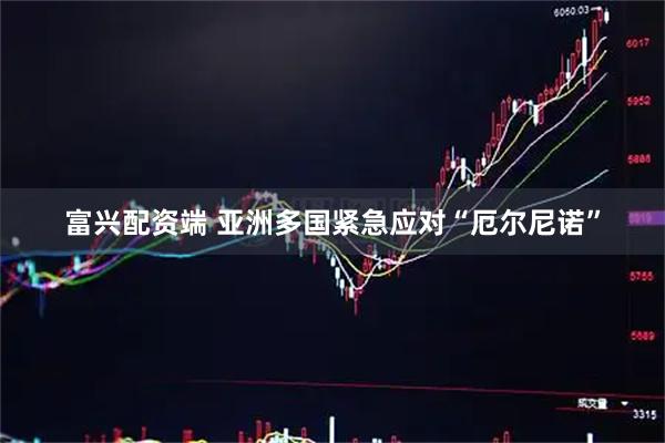 富兴配资端 亚洲多国紧急应对“厄尔尼诺”