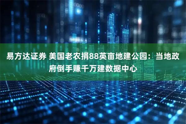 易方达证券 美国老农捐88英亩地建公园：当地政府倒手赚千万建数据中心