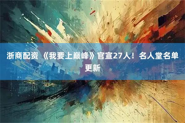 浙商配资 《我要上巅峰》官宣27人！名人堂名单更新