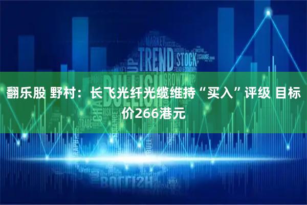 翻乐股 野村：长飞光纤光缆维持“买入”评级 目标价266港元