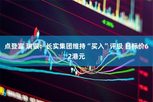 点登富 瑞银：长实集团维持“买入”评级 目标价62港元