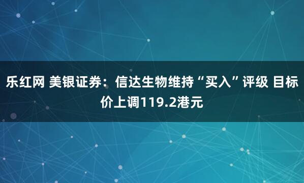乐红网 美银证券：信达生物维持“买入”评级 目标价上调119.2港元